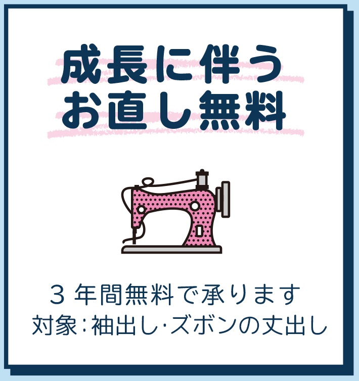成長に伴うお直し無料 3年間無料で承ります。対象：袖出し・ズボン丈出し