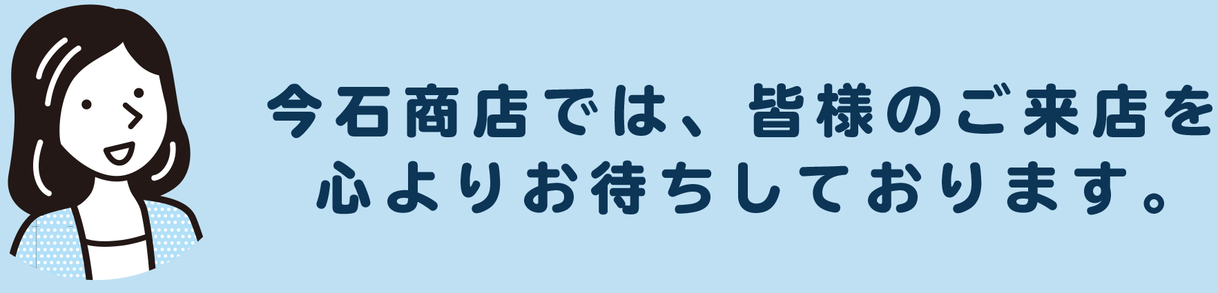 今石商店では、皆様のご来店を心よりお待ちしております。